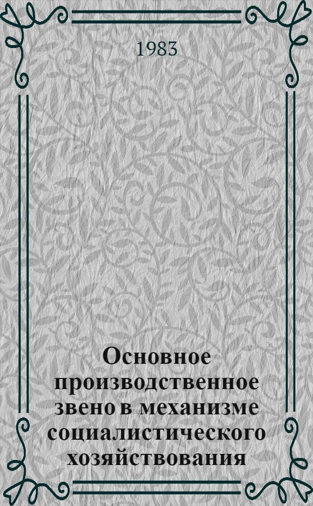 Основное производственное звено в механизме социалистического хозяйствования : Сб. науч. тр.