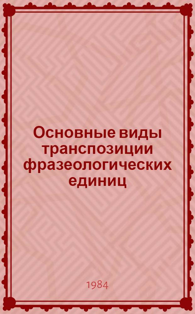 Основные виды транспозиции фразеологических единиц : Метод. разраб. по курсу лексикологии и спецкурсу "Фразообразование во фр. яз."