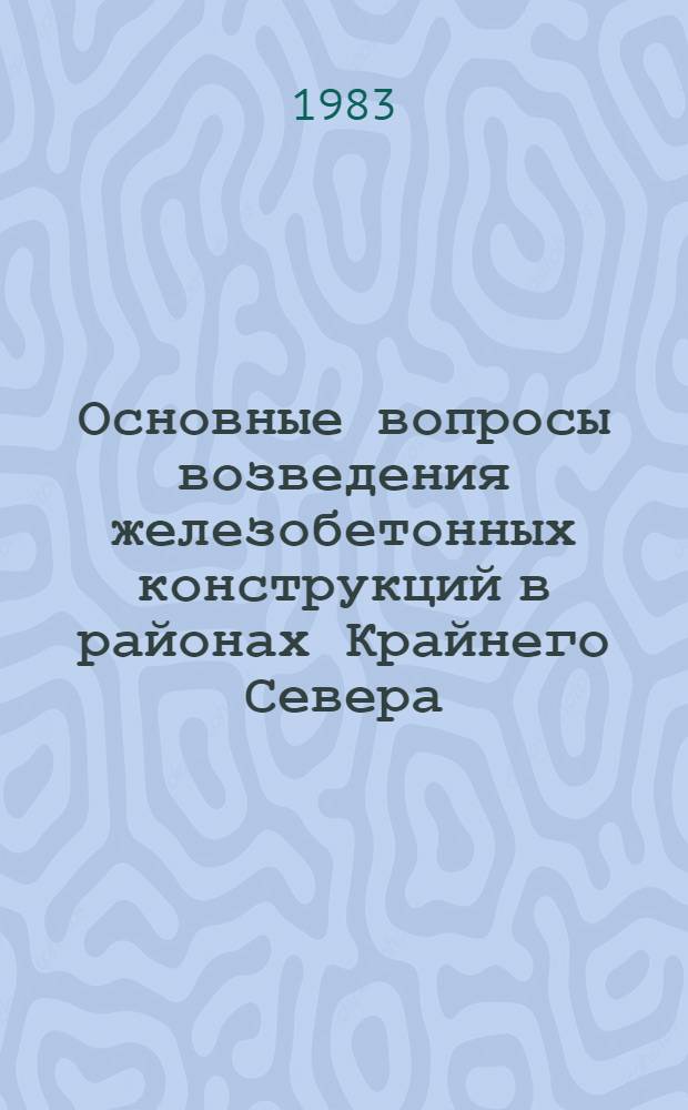 Основные вопросы возведения железобетонных конструкций в районах Крайнего Севера : Материалы Науч.-координац. совета по бетону и железобетону Госстроя ССР