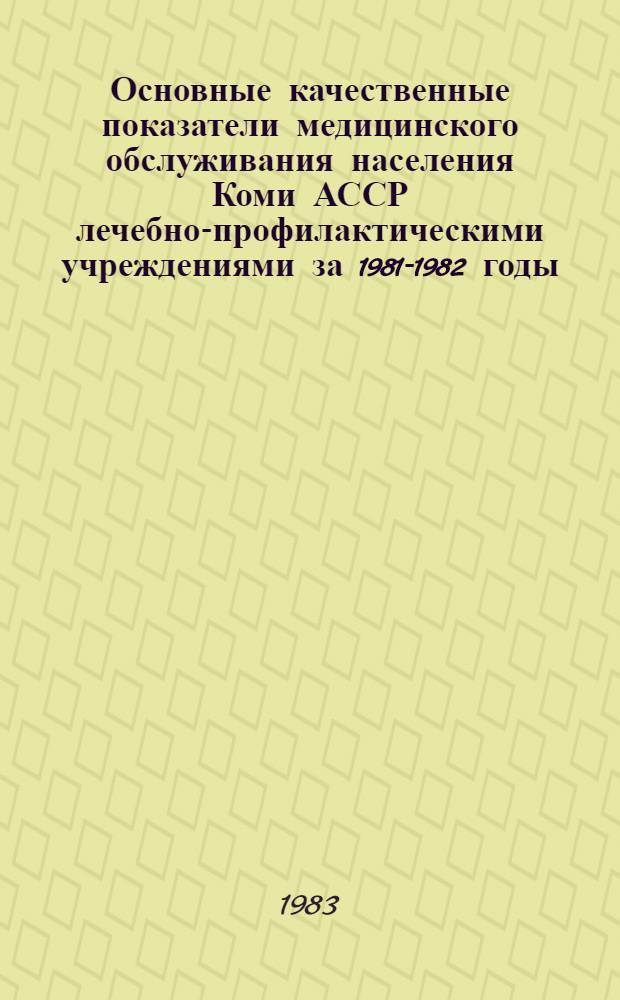 Основные качественные показатели медицинского обслуживания населения Коми АССР лечебно-профилактическими учреждениями за 1981-1982 годы