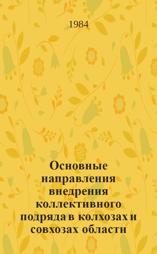 Основные направления внедрения коллективного подряда в колхозах и совхозах области : Тез. к совещ., Иркутск, март 1984 г