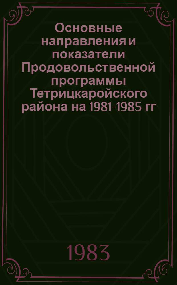 Основные направления и показатели Продовольственной программы Тетрицкаройского района [на 1981-1985 гг. и на период до 1990 года]