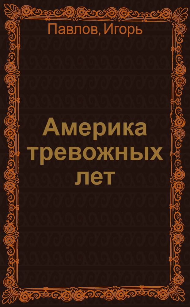 Америка тревожных лет : Докум. очерки внутр. жизни и внеш. политики США в 70-80-е гг