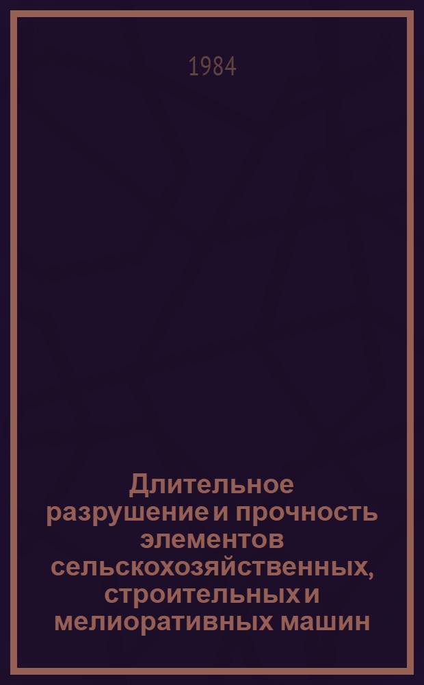 Длительное разрушение и прочность элементов сельскохозяйственных, строительных и мелиоративных машин : Учеб. пособие