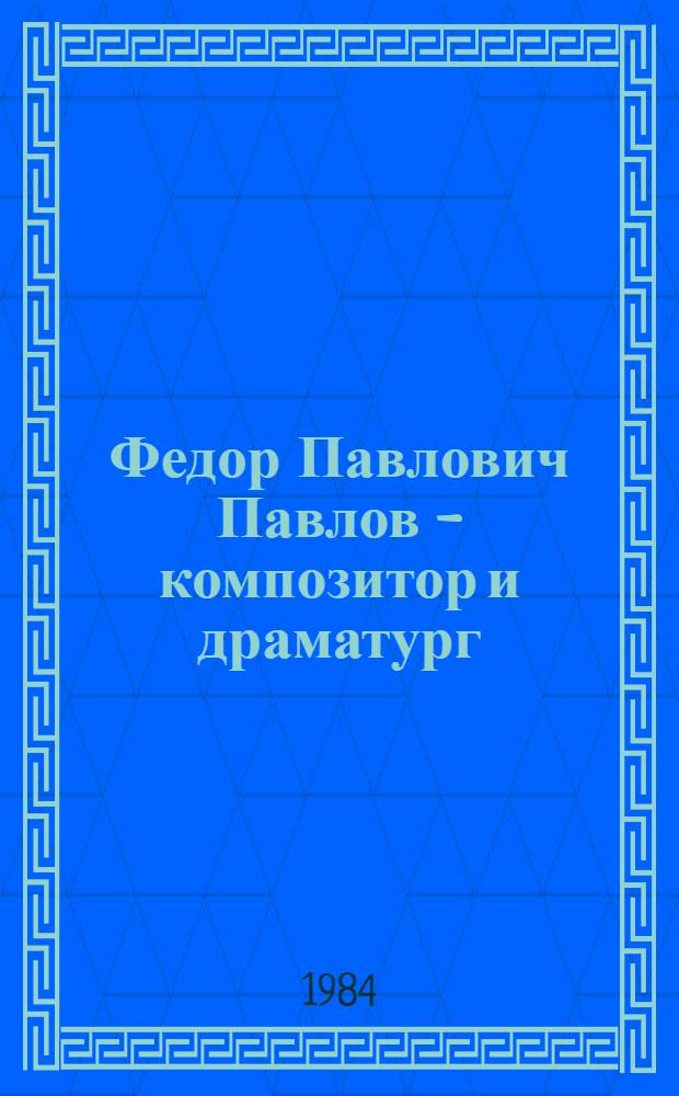 Федор Павлович Павлов - композитор и драматург : Сб. ст.
