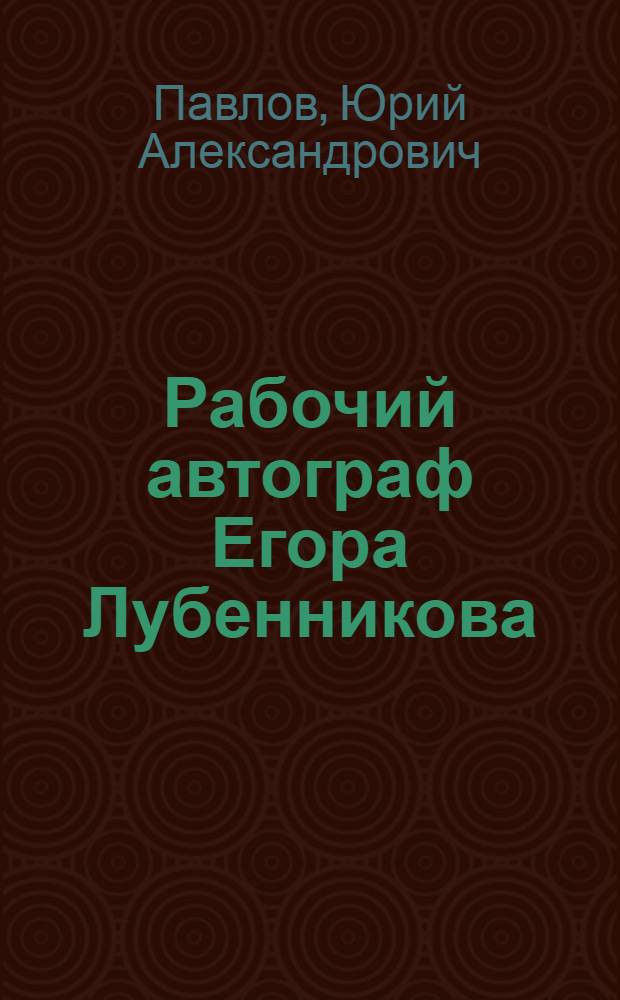 Рабочий автограф Егора Лубенникова : Очерк о делегате XXVI съезда КПСС бригадире прииска им. 25 лет Октября Сусуман. горн.-обогат. комб. Е.В. Лубенникове