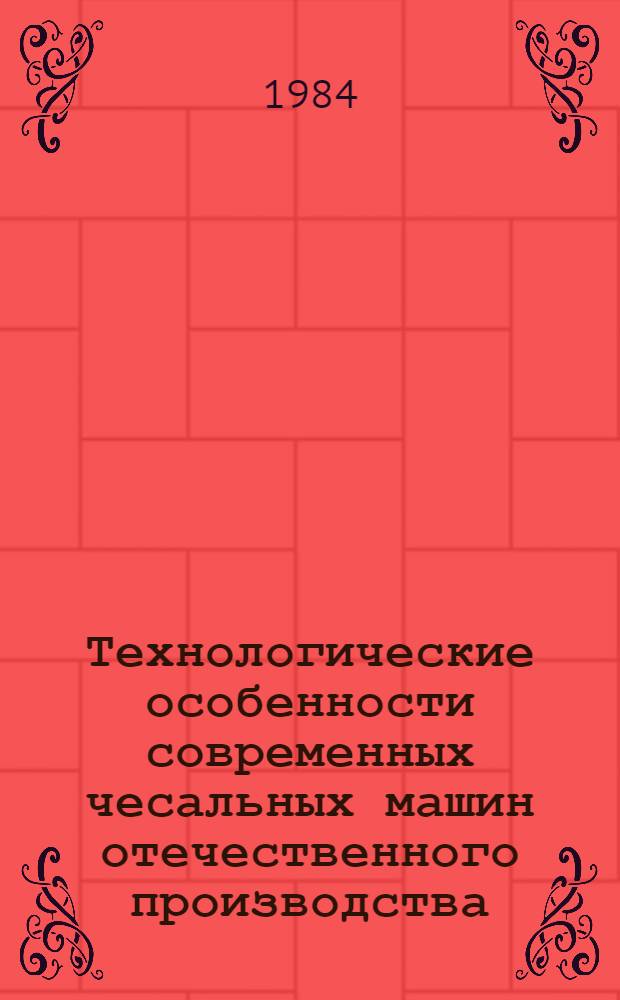 Технологические особенности современных чесальных машин отечественного производства : Из цикла лекций заоч. фак. по новой технике и технологии хлопчатобум. пром-сти