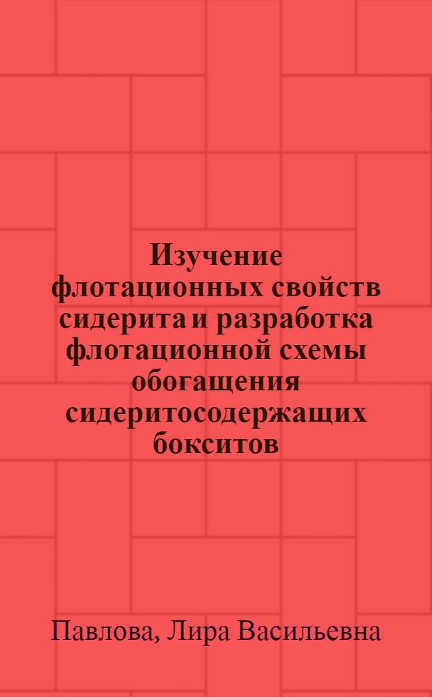Изучение флотационных свойств сидерита и разработка флотационной схемы обогащения сидеритосодержащих бокситов : (На прим. бокситов Аят. и Новоилин. месторождений КазССР) : Автореф. дис. на соиск. учен. степ. к. т. н