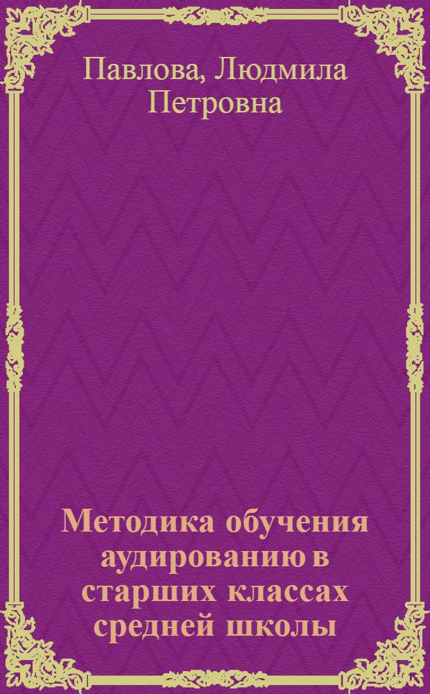 Методика обучения аудированию в старших классах средней школы : Автореф. дис. на соиск. учен. степ. канд. пед. наук : (13.00.02)