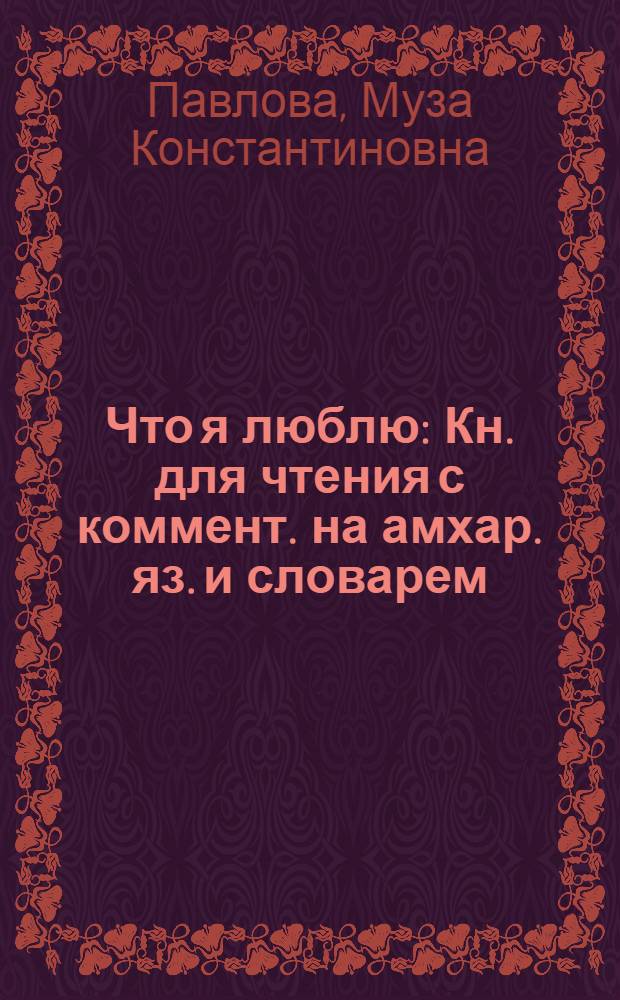 Что я люблю : Кн. для чтения с коммент. на амхар. яз. и словарем : Для говорящих на амхар. яз