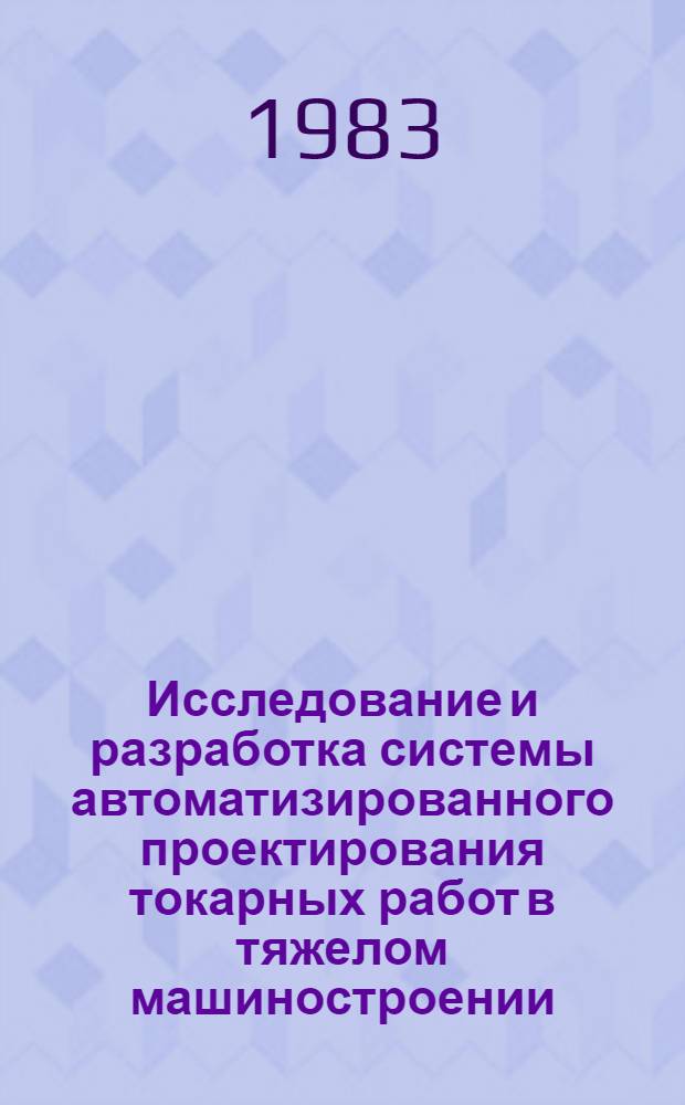 Исследование и разработка системы автоматизированного проектирования токарных работ в тяжелом машиностроении : Автореф. дис. на соиск. учен. степ. канд. техн. наук : (05.02.07)