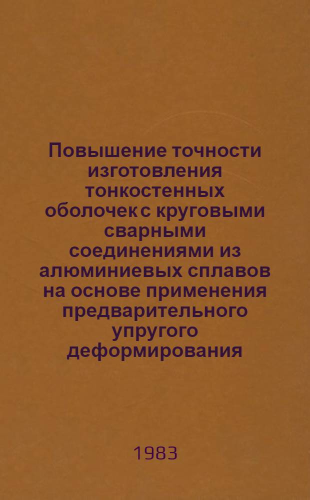 Повышение точности изготовления тонкостенных оболочек с круговыми сварными соединениями из алюминиевых сплавов на основе применения предварительного упругого деформирования : Автореф. дис. на соиск. учен. степ. к. т. н