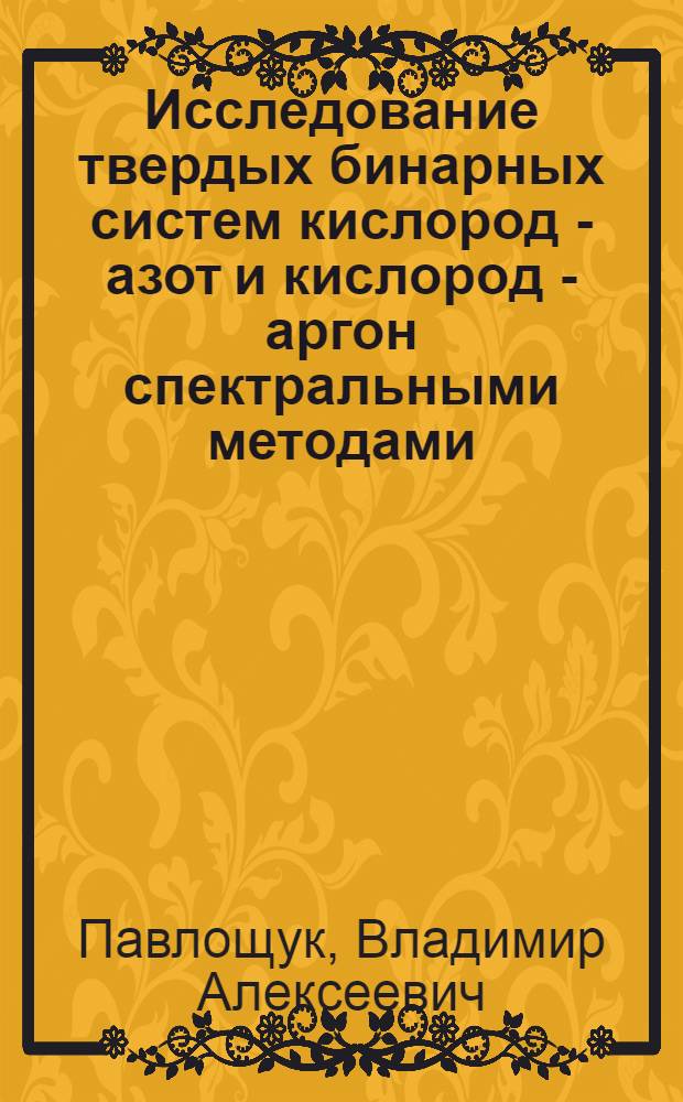 Исследование твердых бинарных систем кислород - азот и кислород - аргон спектральными методами : Автореф. дис. на соиск. учен. степ. канд. физ.-мат. наук : (01.04.07)