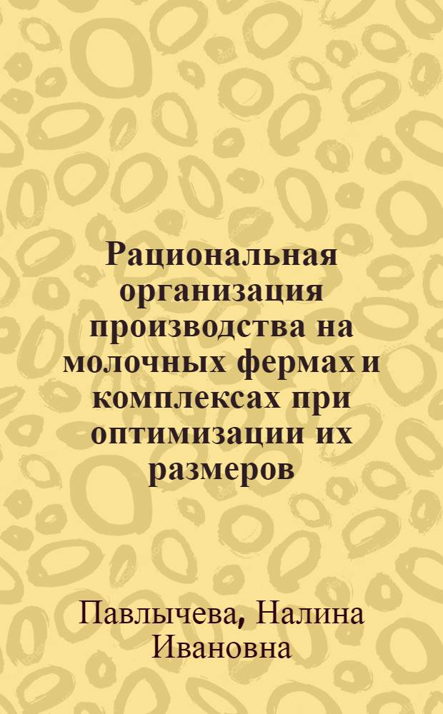 Рациональная организация производства на молочных фермах и комплексах при оптимизации их размеров : Автореф. дис. на соиск. учен. степ. канд. экон. наук : (08.00.05)