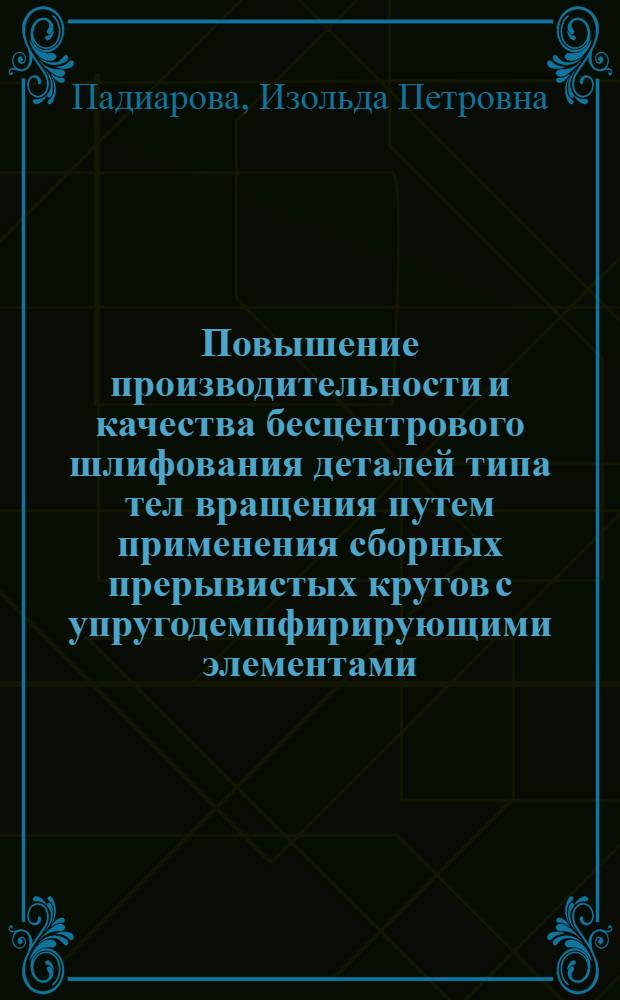 Повышение производительности и качества бесцентрового шлифования деталей типа тел вращения путем применения сборных прерывистых кругов с упругодемпфирирующими элементами : Автореф. дис. на соиск. учен. степ. к. т. н