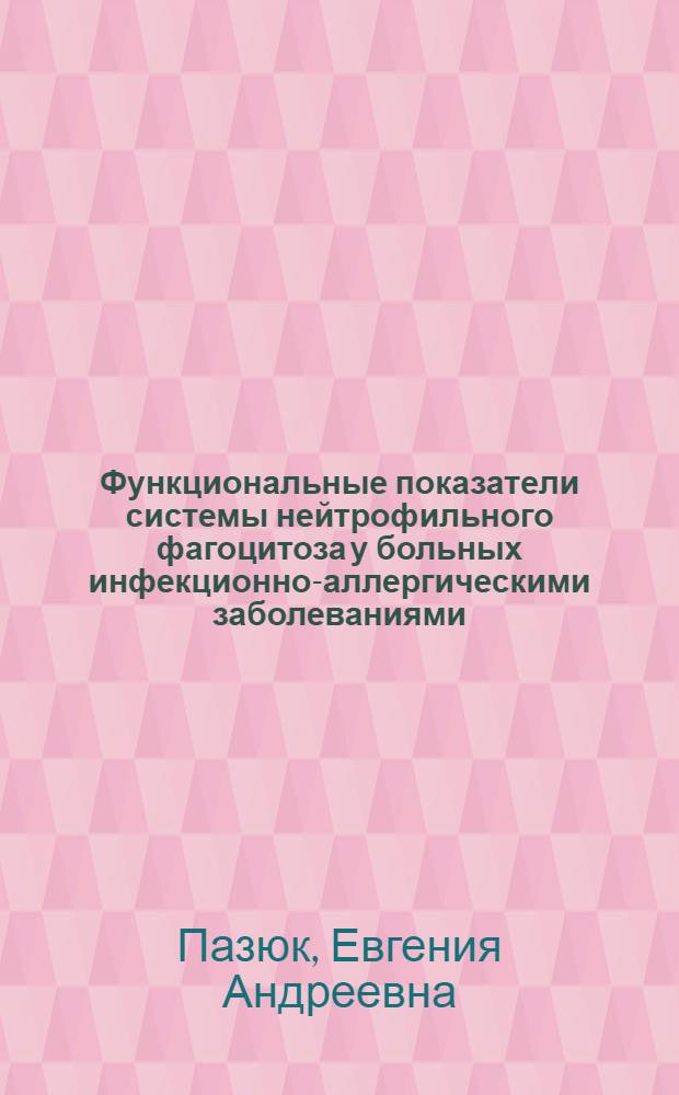 Функциональные показатели системы нейтрофильного фагоцитоза у больных инфекционно-аллергическими заболеваниями : Автореф. дис. на соиск. учен. степ. канд. мед. наук : (14.00.36)