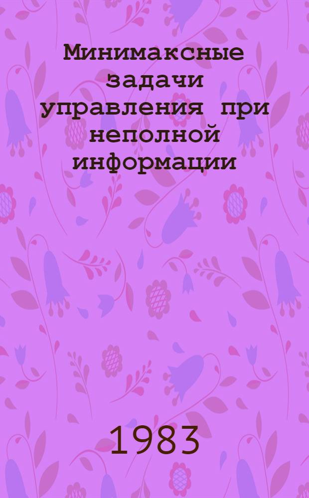 Минимаксные задачи управления при неполной информации : Автореф. дис. на соиск. учен. степ. канд. физ.-мат. наук : (01.02.01)