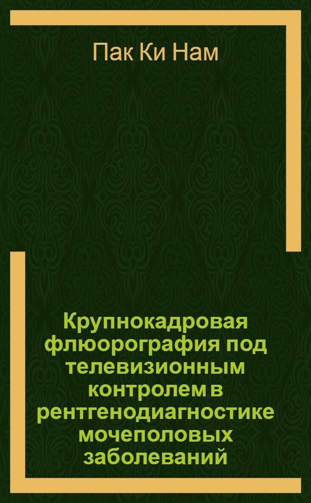 Крупнокадровая флюорография под телевизионным контролем в рентгенодиагностике мочеполовых заболеваний : Автореф. дис. на соиск. учен. степ. канд. мед. наук : (14.00.19; 14.00.40)