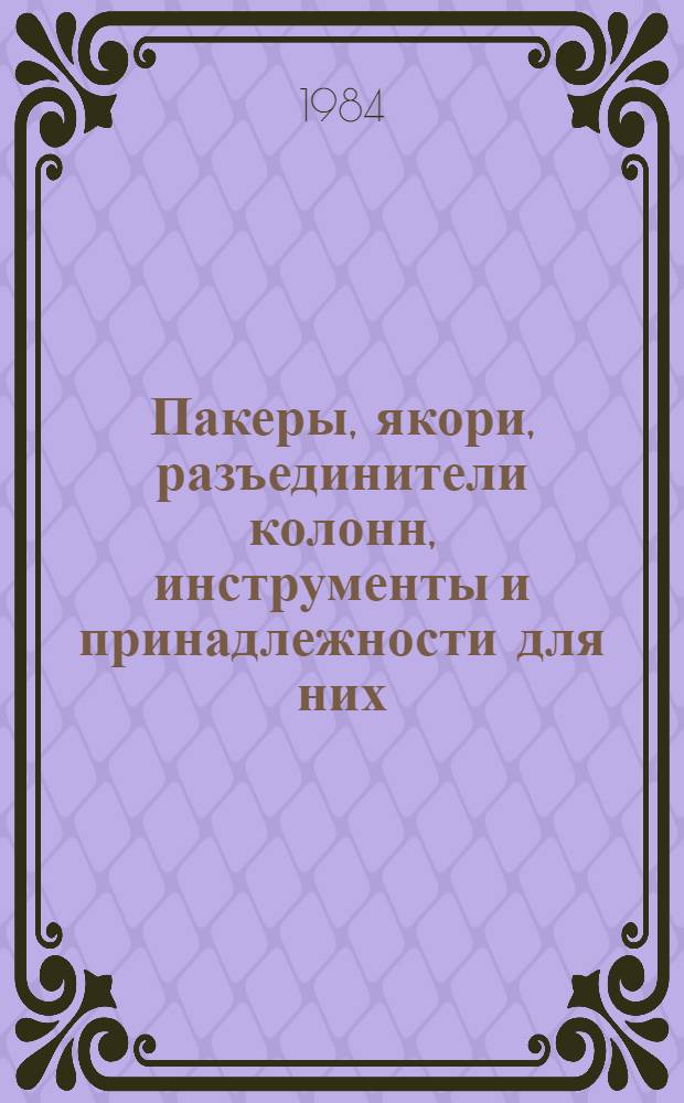 Пакеры, якори, разъединители колонн, инструменты и принадлежности для них : Каталог : Срок ввода в действие - IV кв. 1984 г