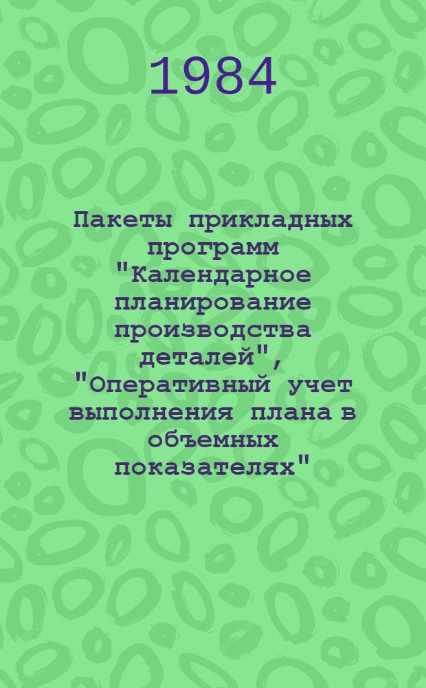 Пакеты прикладных программ "Календарное планирование производства деталей", "Оперативный учет выполнения плана в объемных показателях" : Крат. описание применения прогр. средств