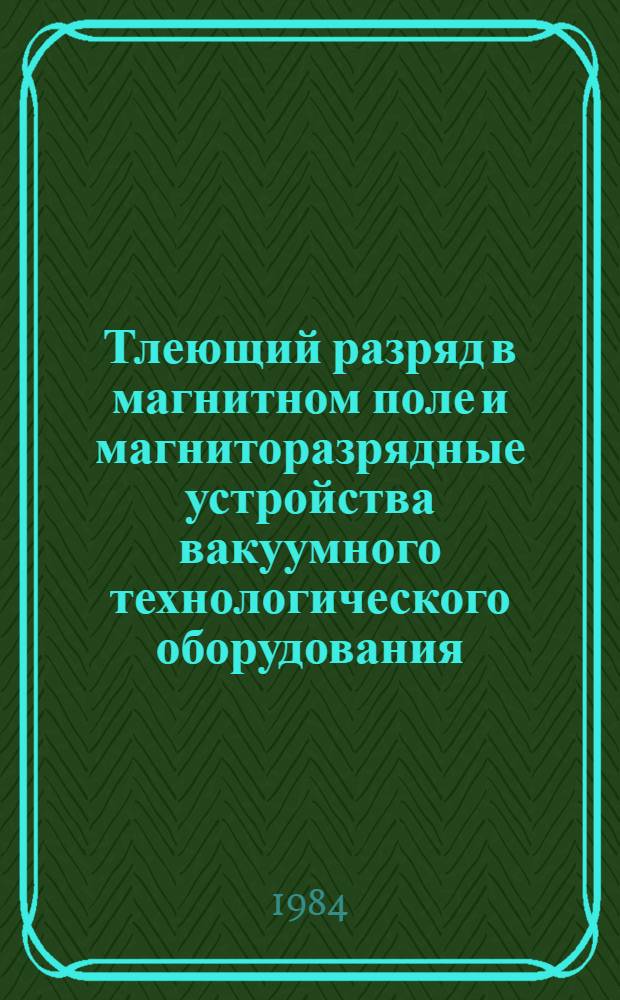 Тлеющий разряд в магнитном поле и магниторазрядные устройства вакуумного технологического оборудования : (По материалам отеч. и зарубеж. печати за 1956-1983 гг.)