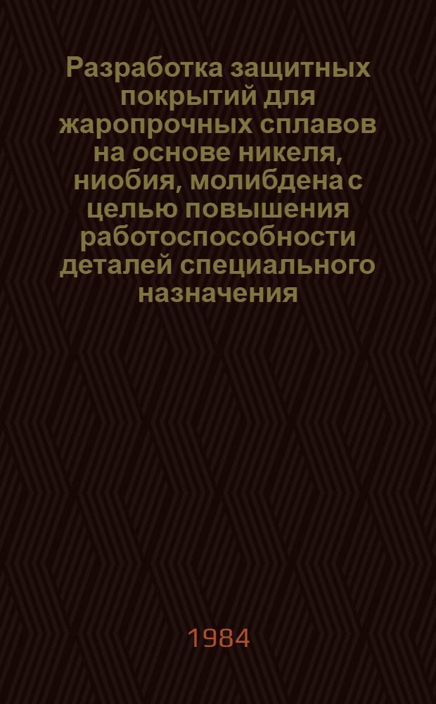 Разработка защитных покрытий для жаропрочных сплавов на основе никеля, ниобия, молибдена с целью повышения работоспособности деталей специального назначения : Автореф. дис. на соиск. учен. степ. к. т. н