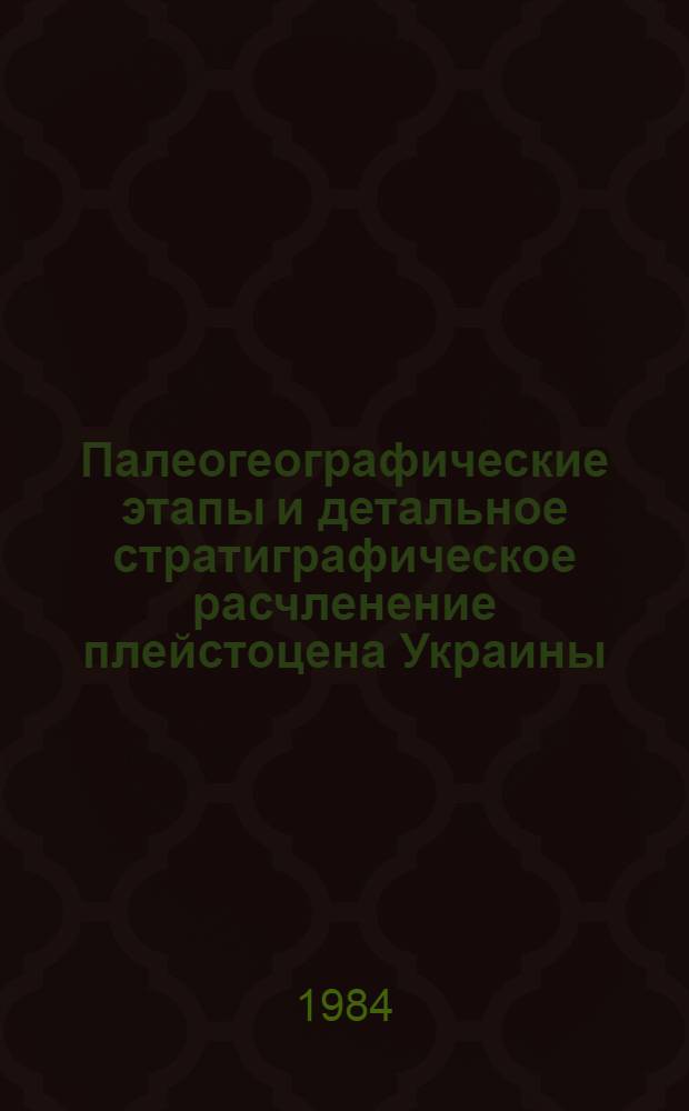 Палеогеографические этапы и детальное стратиграфическое расчленение плейстоцена Украины : Метод. разраб