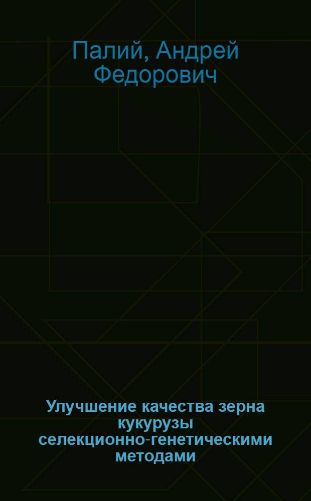 Улучшение качества зерна кукурузы селекционно-генетическими методами : Автореф. дис. на соиск. учен. степ. д-ра биол. наук : (03.00.15)