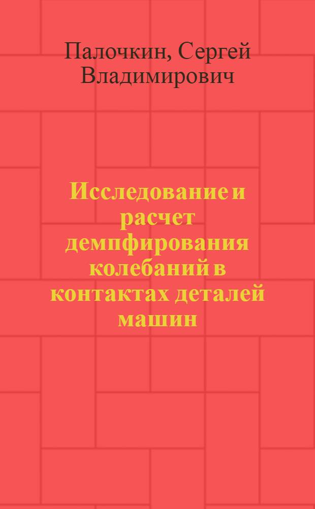 Исследование и расчет демпфирования колебаний в контактах деталей машин : Автореф. дис. на соиск. учен. степ. канд. техн. наук : (05.02.02)