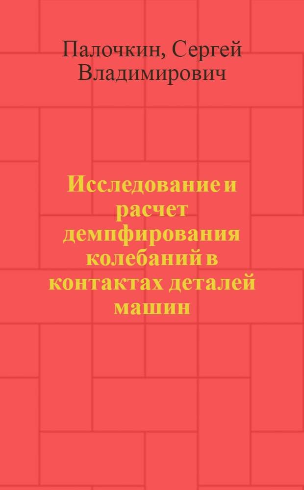 Исследование и расчет демпфирования колебаний в контактах деталей машин : Автореф. дис. на соиск. учен. степ. канд. техн. наук : (05.02.02)