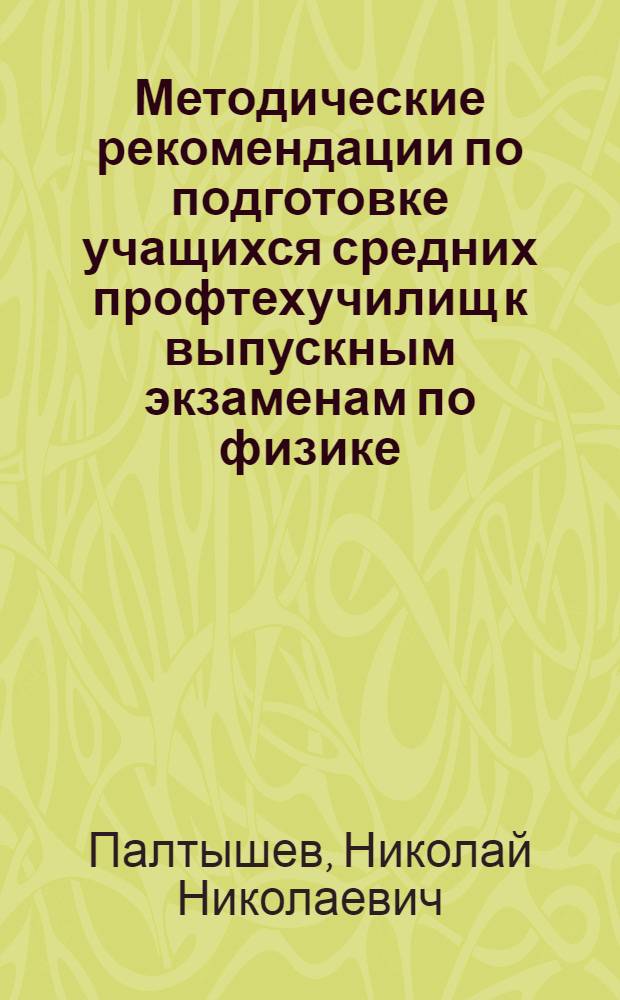 Методические рекомендации по подготовке учащихся средних профтехучилищ к выпускным экзаменам по физике : Метод. пособие