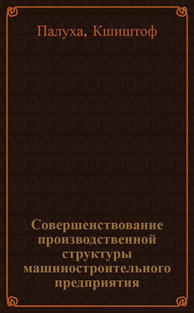 Совершенствование производственной структуры машиностроительного предприятия : Автореф. дис. на соиск. учен. степ. канд. экон. наук : (08.00.05)
