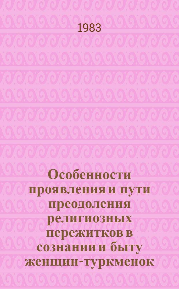 Особенности проявления и пути преодоления религиозных пережитков в сознании и быту женщин-туркменок : (На материалах ТССР) : Автореф. дис. на соиск. учен. степ. канд. филос. наук : (09.00.06)