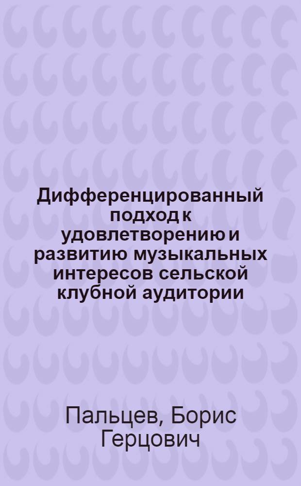 Дифференцированный подход к удовлетворению и развитию музыкальных интересов сельской клубной аудитории : Автореф. дис. на соиск. учен. степ. канд. пед. наук : (13.00.05)
