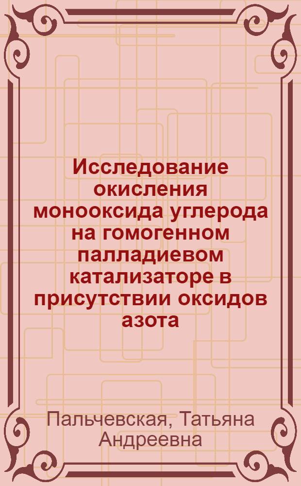 Исследование окисления монооксида углерода на гомогенном палладиевом катализаторе в присутствии оксидов азота : Автореф. дис. на соиск. учен. степ. канд. хим. наук : (02.00.15)