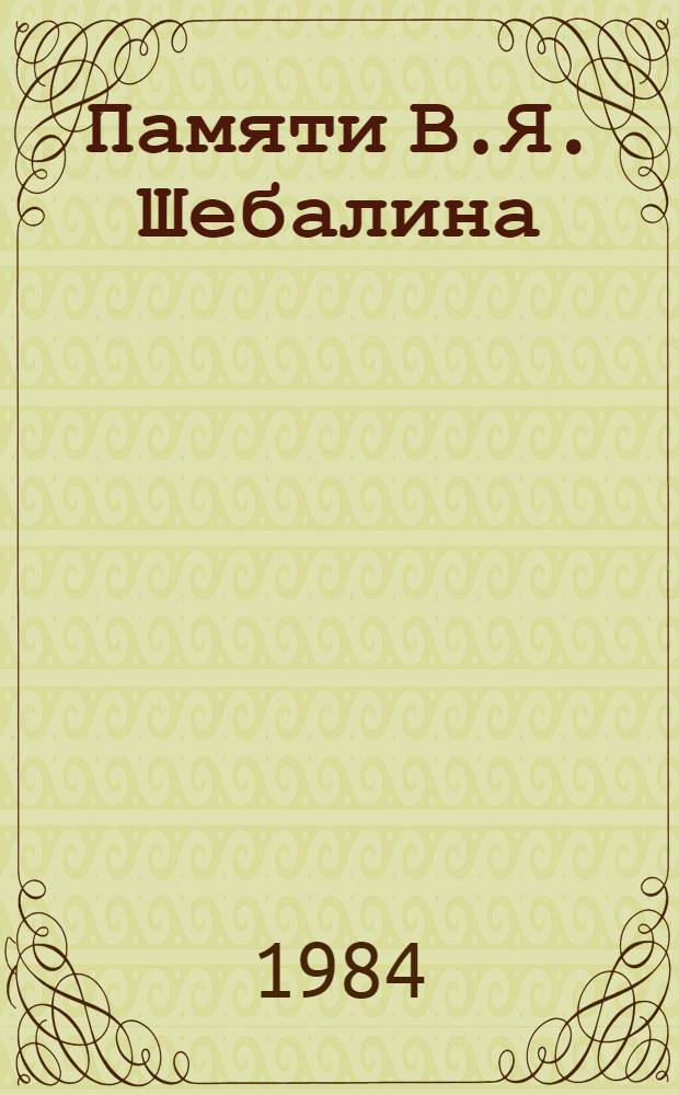 Памяти В.Я. Шебалина : Воспоминания. Материалы
