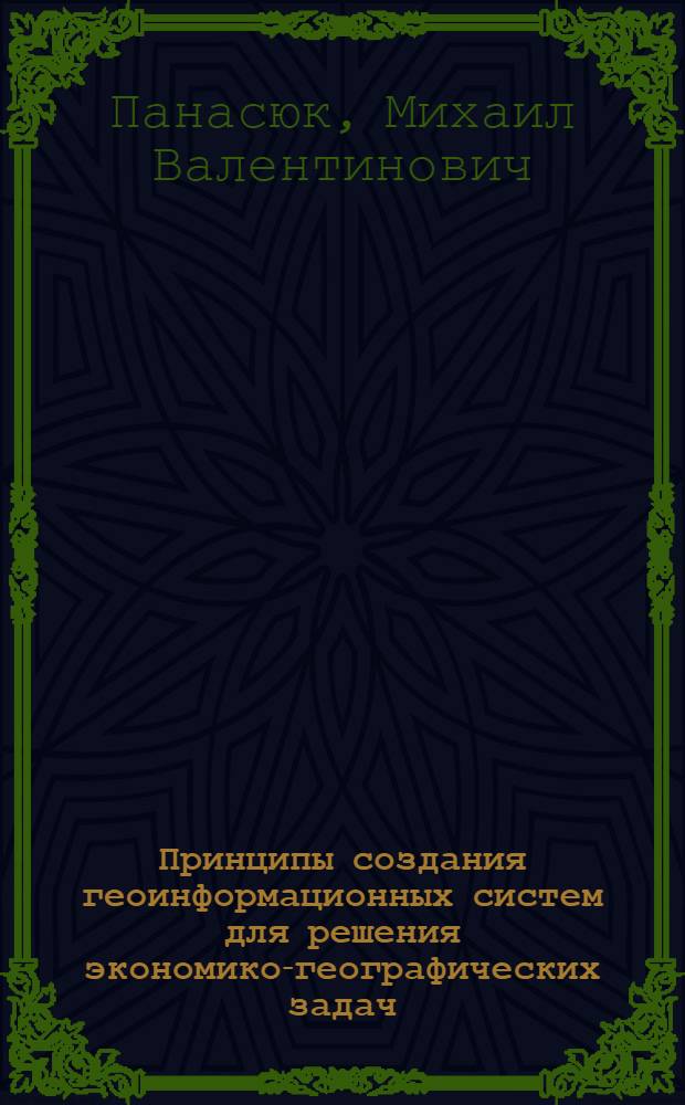 Принципы создания геоинформационных систем для решения экономико-географических задач : Автореф. дис. на соиск. учен. степ. канд. геогр. наук : (11.00.02)