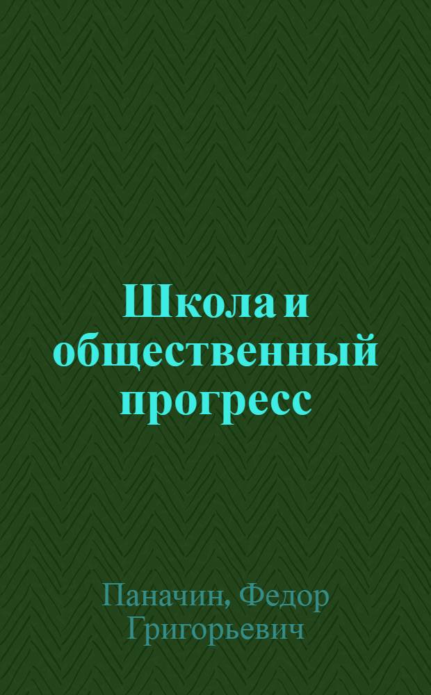 Школа и общественный прогресс : Актуал. вопр. работы общеобразоват. шк. эпохи развитого социализма : Учеб. пособие для слушателей ФПК, директоров общеобразоват. шк. и по спецкурсу для пед. ин-тов