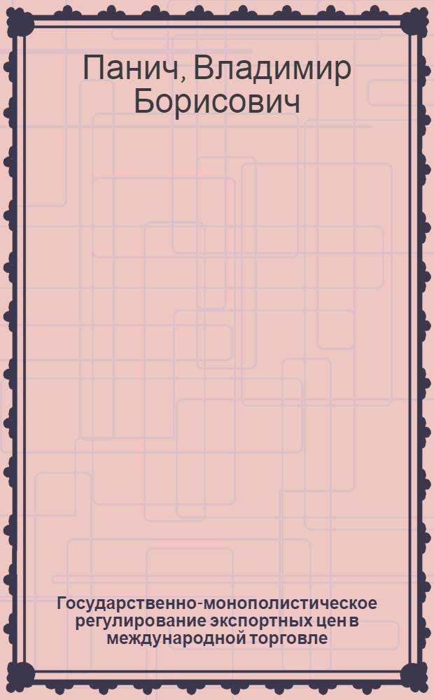 Государственно-монополистическое регулирование экспортных цен в международной торговле : Автореф. дис. на соиск. учен. степ. канд. экон. наук : (08.00.14)