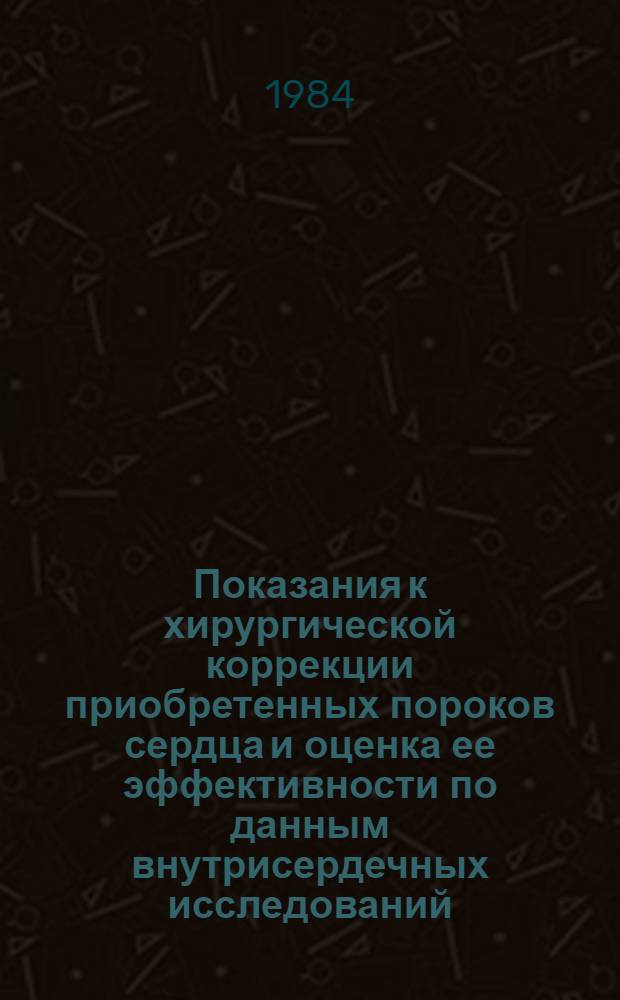 Показания к хирургической коррекции приобретенных пороков сердца и оценка ее эффективности по данным внутрисердечных исследований : Автореф. дис. на соиск. учен. степ. д-ра мед. наук : (14.00.27)