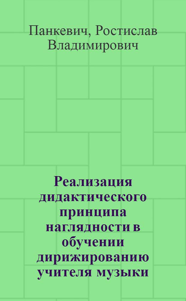 Реализация дидактического принципа наглядности в обучении дирижированию учителя музыки : Автореф. дис. на соиск. учен. степ. канд. пед. наук : (13.00.02)