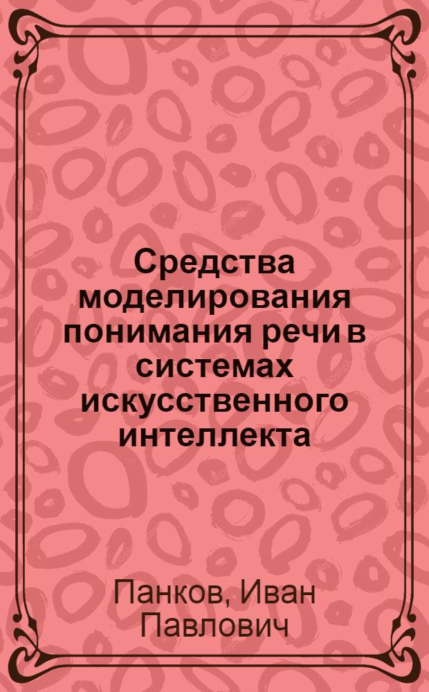 Средства моделирования понимания речи в системах искусственного интеллекта : Автореф. дис. на соиск. учен. степ. канд. филол. наук : (10.02.21)