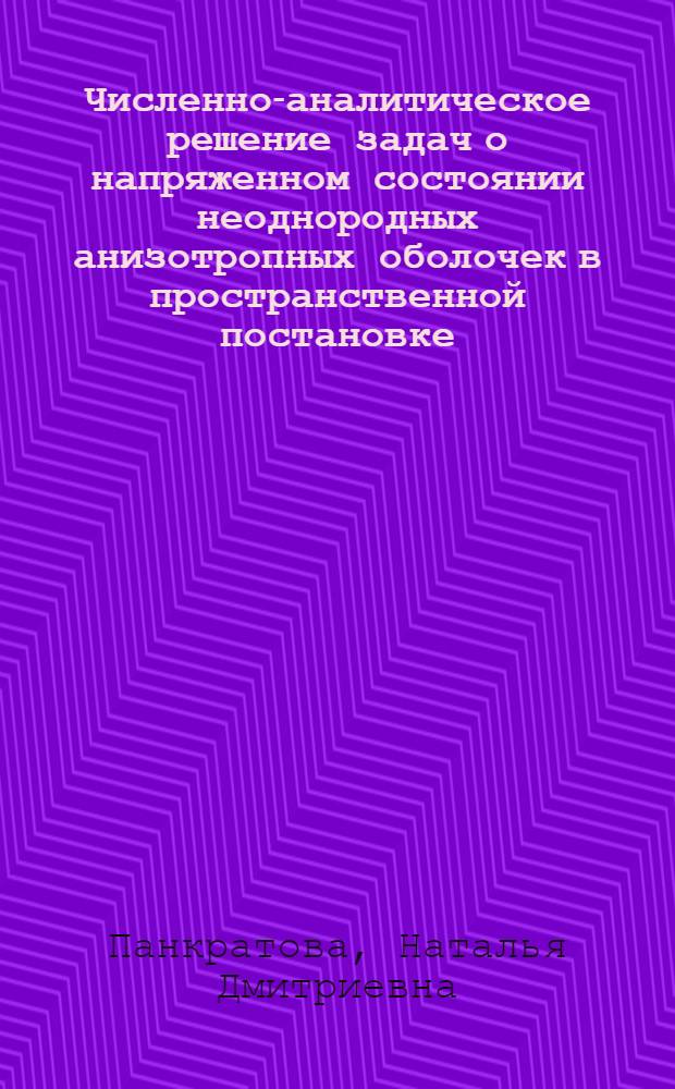 Численно-аналитическое решение задач о напряженном состоянии неоднородных анизотропных оболочек в пространственной постановке : Автореф. дис. на соиск. учен. степ. д-ра техн. наук : (01.02.04)