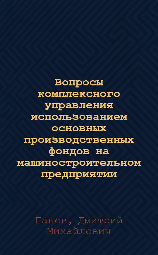 Вопросы комплексного управления использованием основных производственных фондов на машиностроительном предприятии : Автореф. дис. на соиск. учен. степ. канд. экон. наук : (05.13.10)
