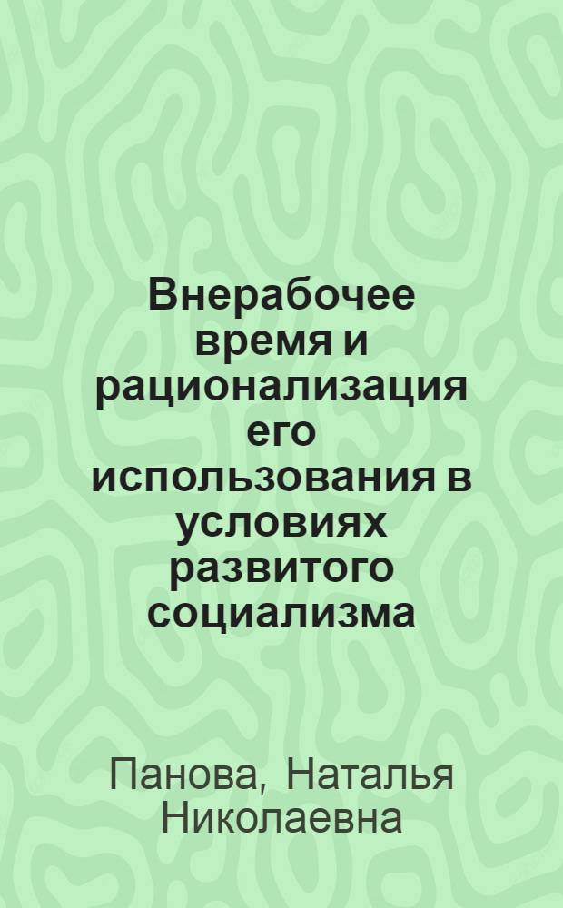 Внерабочее время и рационализация его использования в условиях развитого социализма : (По материалам ЛитССР) : Автореф. дис. на соиск. учен. степ. канд. экон. наук : (08.00.01)