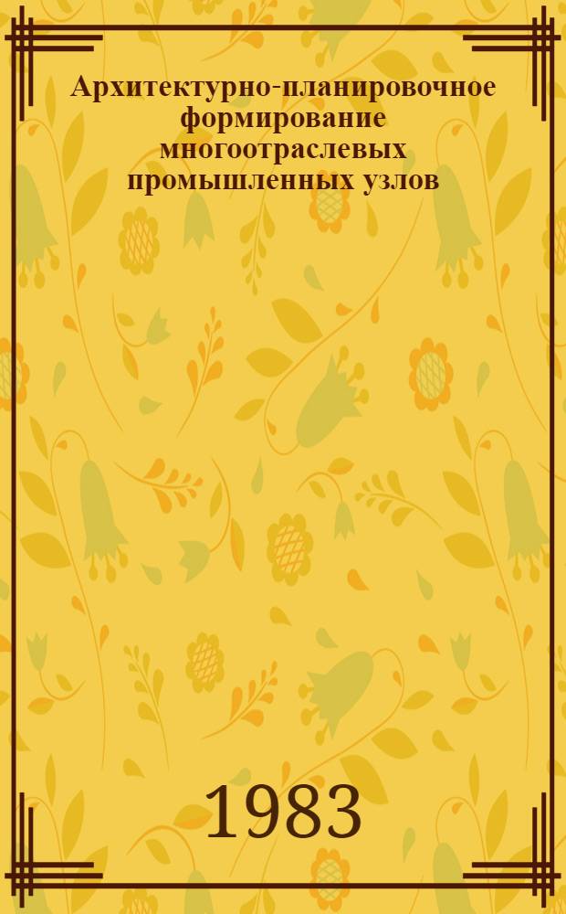 Архитектурно-планировочное формирование многоотраслевых промышленных узлов (размещаемых около границ селитебных территорий города) : Автореф. дис. на соиск. учен. степ. канд. архитектуры : (18.00.02)