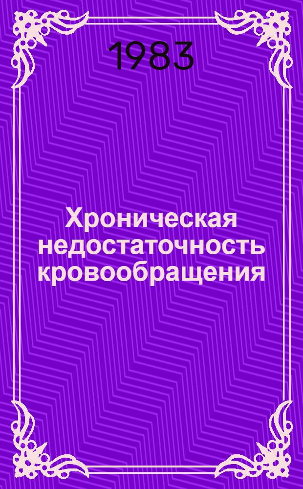 Хроническая недостаточность кровообращения (патогенез, клиника, лечение) : Учеб. блок-проф. умения, квалификац. тесты, унифицир. программа