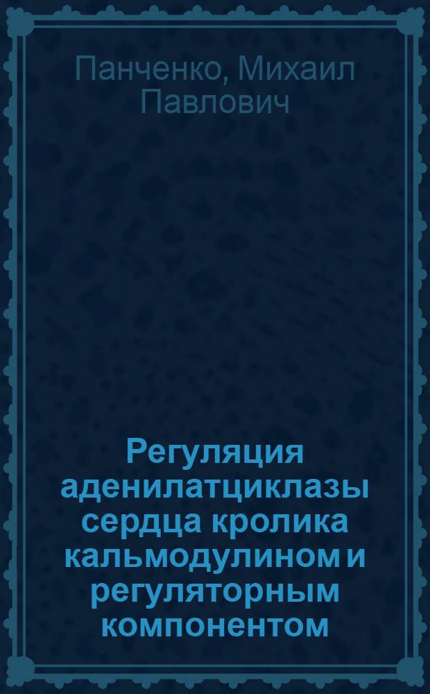 Регуляция аденилатциклазы сердца кролика кальмодулином и регуляторным компонентом, связывающим гуаниловые нуклеотиды : Автореф. дис. на соиск. учен. степ. канд. биол. наук : (03.00.04)