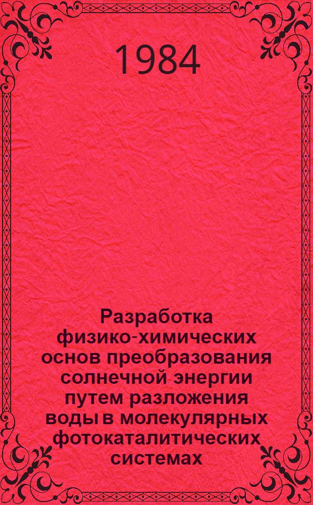 Разработка физико-химических основ преобразования солнечной энергии путем разложения воды в молекулярных фотокаталитических системах : Автореф. дис. на соиск. учен. степ. д-ра хим. наук : (02.00.15)