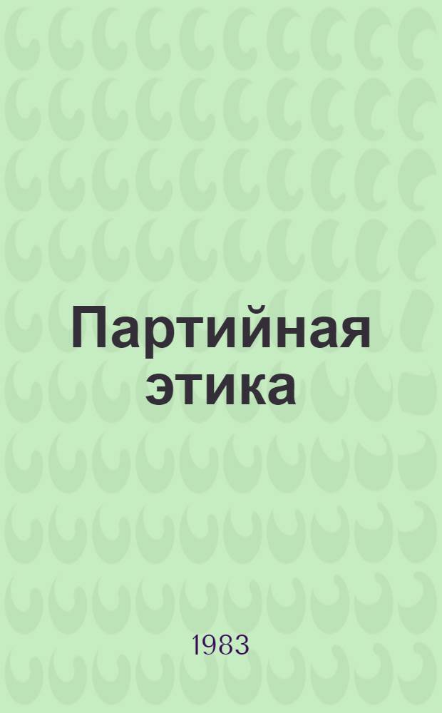Партийная этика : (Метод. материал в помощь пропагандистам, лекторам)